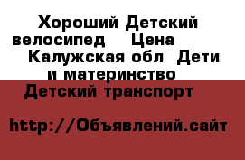 Хороший Детский велосипед  › Цена ­ 3 500 - Калужская обл. Дети и материнство » Детский транспорт   